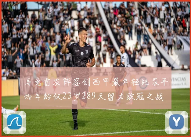 马竞首发阵容创西甲最年轻纪录平均年龄仅23岁289天留力欧冠之战