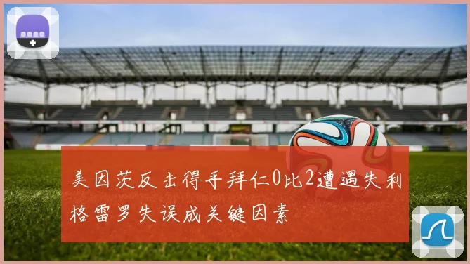 美因茨反击得手拜仁0比2遭遇失利格雷罗失误成关键因素