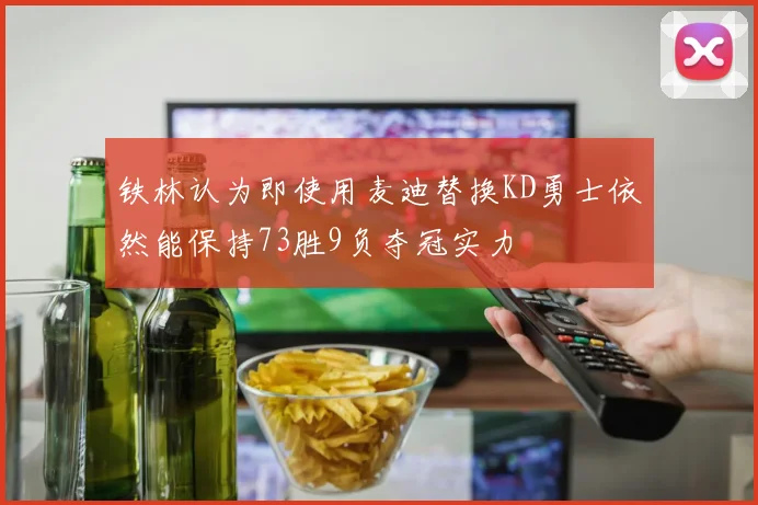 铁林认为即使用麦迪替换KD勇士依然能保持73胜9负夺冠实力