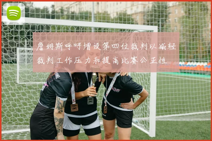 詹姆斯呼吁增设第四位裁判以减轻裁判工作压力和提高比赛公正性