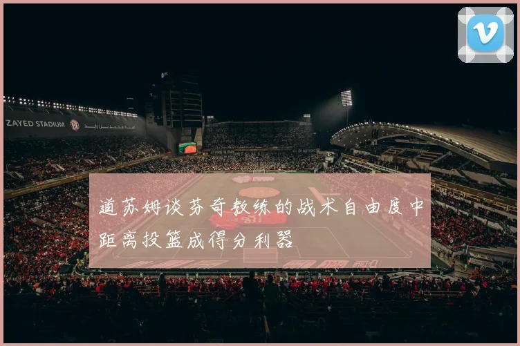 道苏姆谈芬奇教练的战术自由度中距离投篮成得分利器