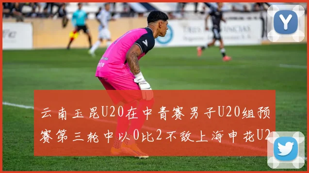 云南玉昆U20在中青赛男子U20组预赛第三轮中以0比2不敌上海申花U20
