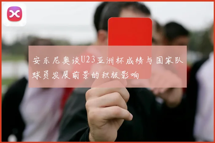 安东尼奥谈U23亚洲杯成绩与国家队球员发展前景的积极影响
