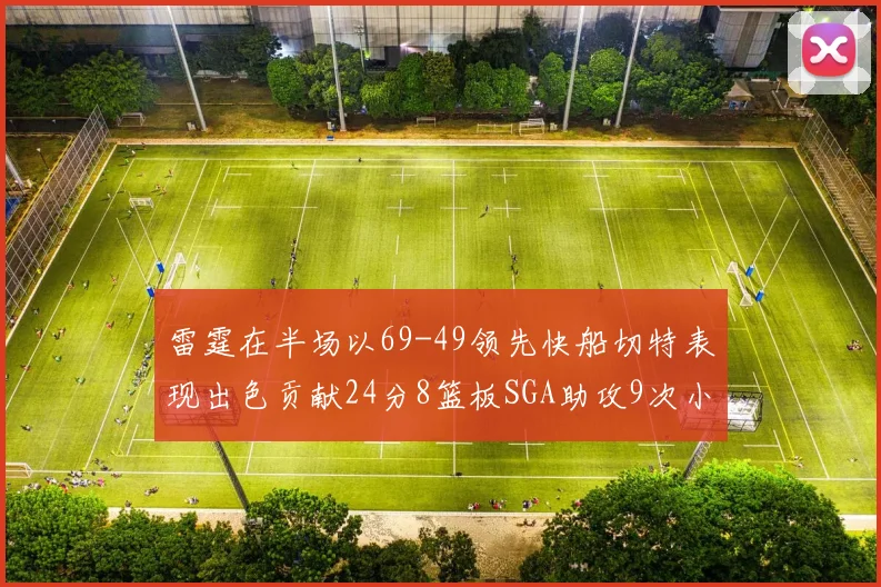 雷霆在半场以69-49领先快船切特表现出色贡献24分8篮板SGA助攻9次小卡得分15分
